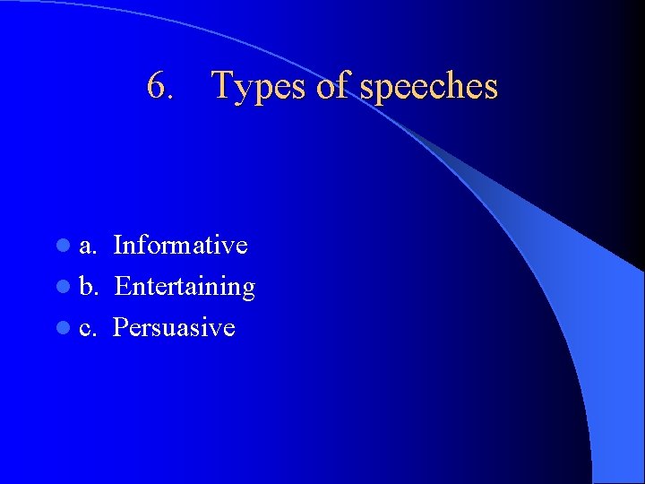 6. Types of speeches l a. Informative l b. Entertaining l c. Persuasive 