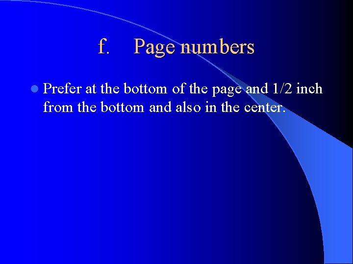 f. Page numbers l Prefer at the bottom of the page and 1/2 inch