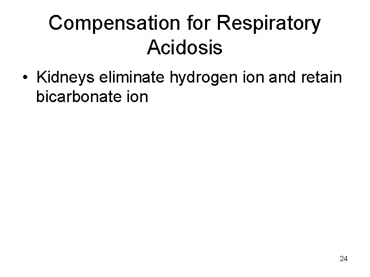 Compensation for Respiratory Acidosis • Kidneys eliminate hydrogen ion and retain bicarbonate ion 24