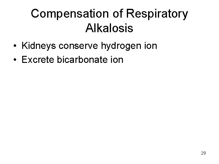Compensation of Respiratory Alkalosis • Kidneys conserve hydrogen ion • Excrete bicarbonate ion 29