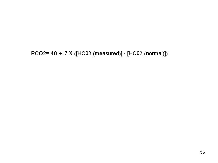 PCO 2= 40 +. 7 X ([HC 03 (measured)] - [HC 03 (normal)]) 56