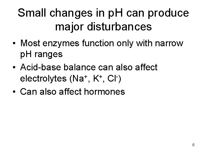 Small changes in p. H can produce major disturbances • Most enzymes function only