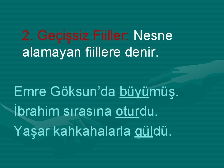 2. Geçişsiz Fiiller: Nesne alamayan fiillere denir. Emre Göksun’da büyümüş. İbrahim sırasına oturdu. Yaşar