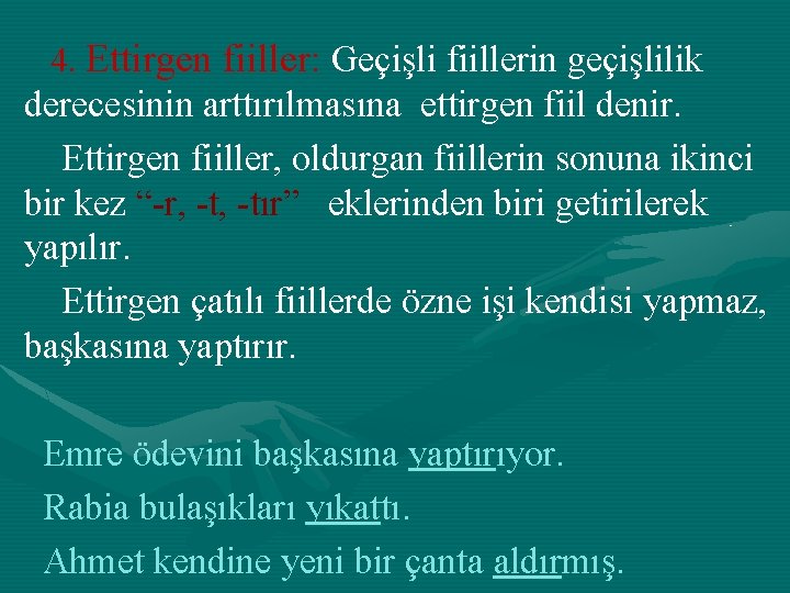 4. Ettirgen fiiller: Geçişli fiillerin geçişlilik derecesinin arttırılmasına ettirgen fiil denir. Ettirgen fiiller, oldurgan