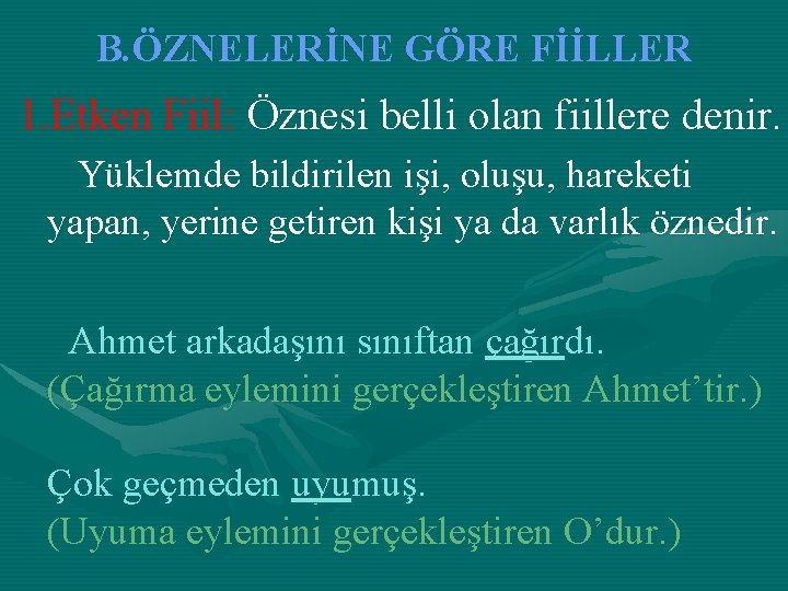 B. ÖZNELERİNE GÖRE FİİLLER 1. Etken Fiil: Öznesi belli olan fiillere denir. Yüklemde bildirilen