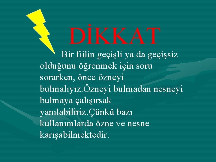 DİKKAT Bir fiilin geçişli ya da geçişsiz olduğunu öğrenmek için soru sorarken, önce özneyi