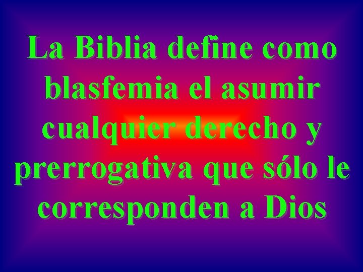 La Biblia define como blasfemia el asumir cualquier derecho y prerrogativa que sólo le