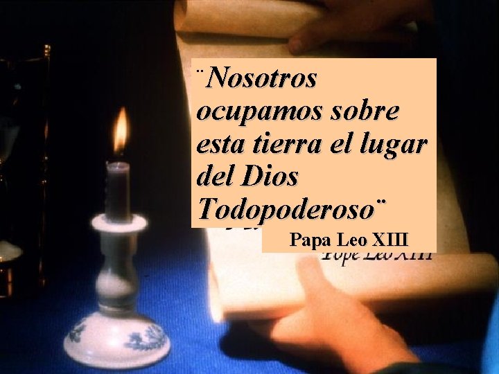 ¨Nosotros ocupamos sobre esta tierra el lugar del Dios Todopoderoso¨ Papa Leo XIII 