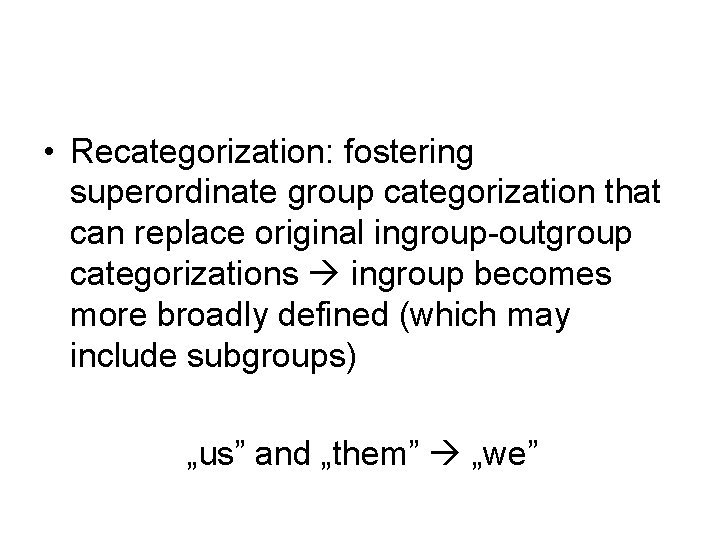  • Recategorization: fostering superordinate group categorization that can replace original ingroup-outgroup categorizations ingroup