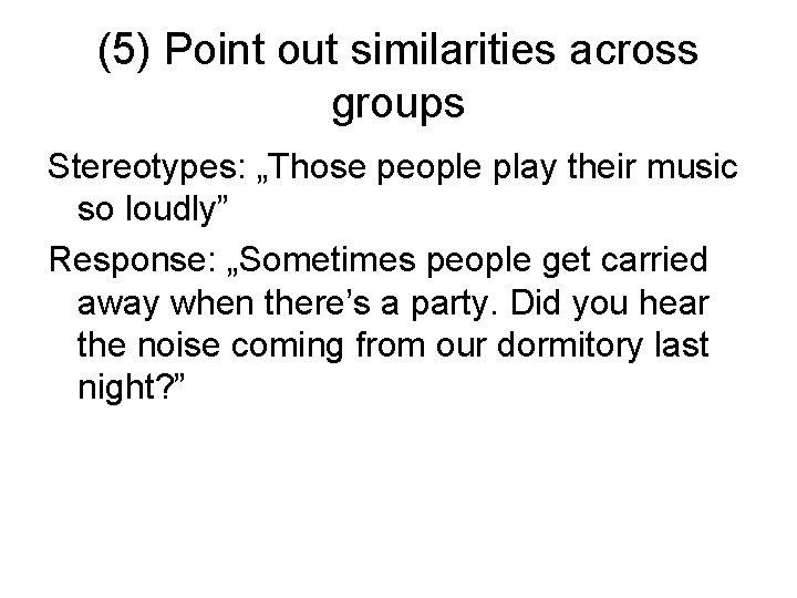 (5) Point out similarities across groups Stereotypes: „Those people play their music so loudly”