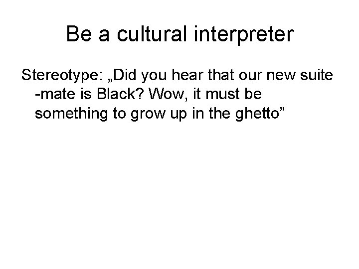 Be a cultural interpreter Stereotype: „Did you hear that our new suite -mate is
