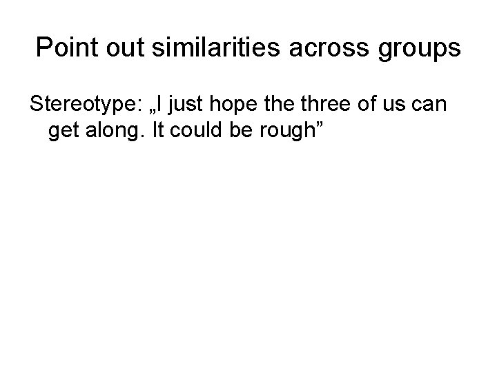 Point out similarities across groups Stereotype: „I just hope three of us can get