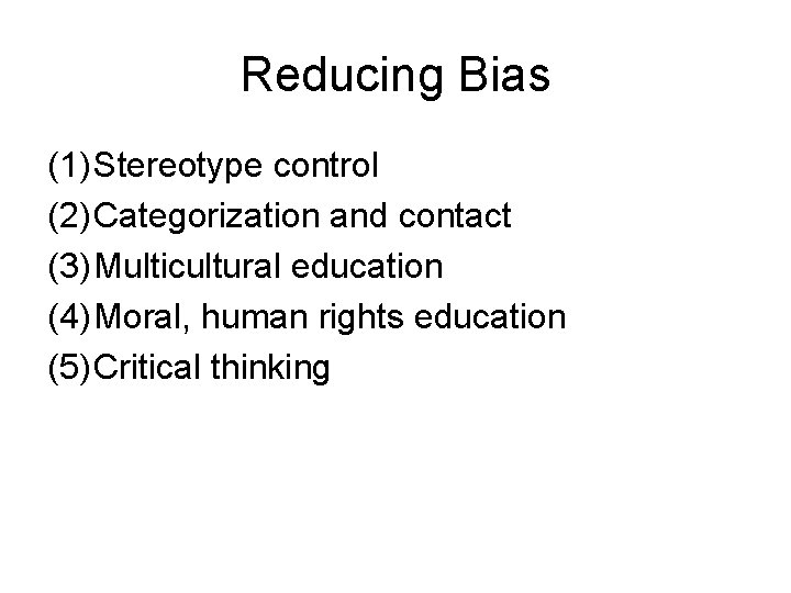 Reducing Bias (1) Stereotype control (2) Categorization and contact (3) Multicultural education (4) Moral,