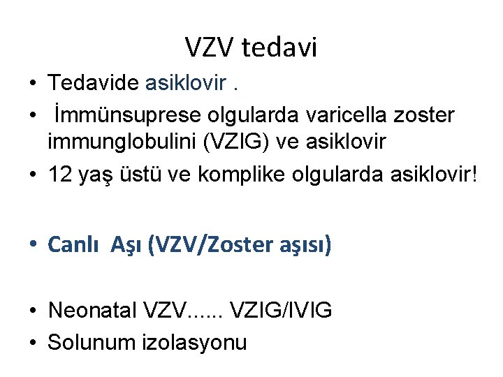 VZV tedavi • Tedavide asiklovir. • İmmünsuprese olgularda varicella zoster immunglobulini (VZIG) ve asiklovir