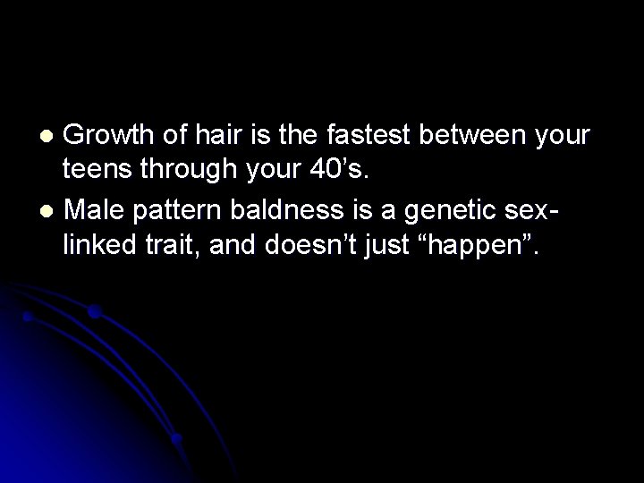 Growth of hair is the fastest between your teens through your 40’s. l Male