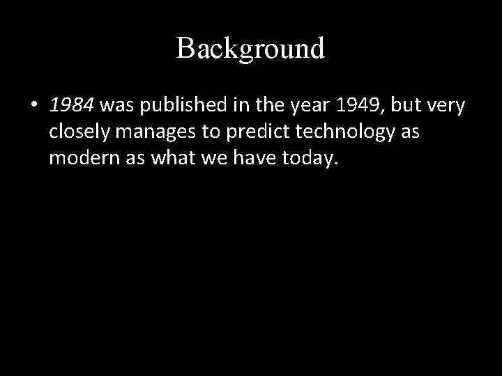 Background • 1984 was published in the year 1949, but very closely manages to