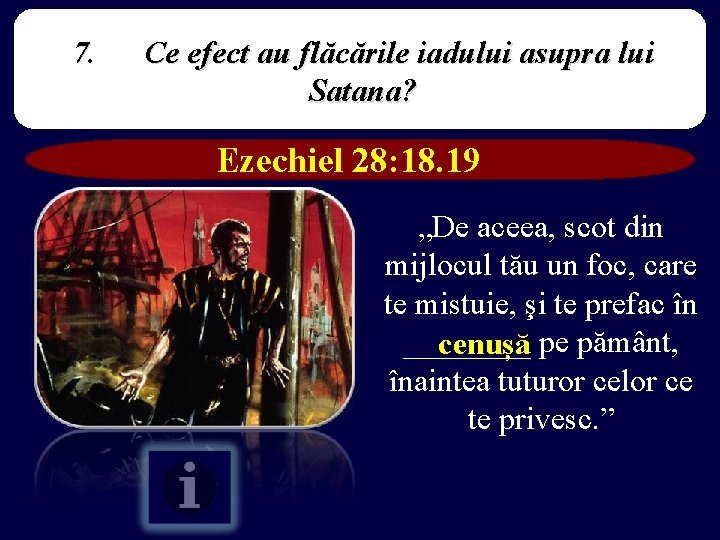 7. Ce efect au flăcările iadului asupra lui Satana? Ezechiel 28: 18. 19 „De