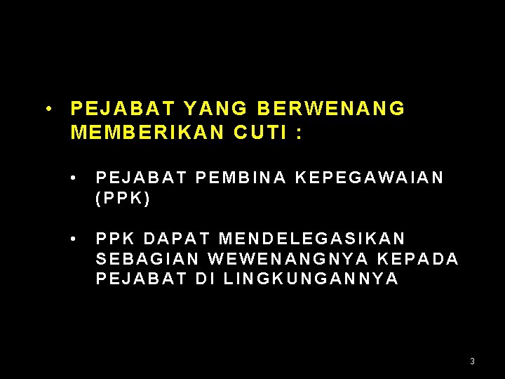  • PEJABAT YANG BERWENANG MEMBERIKAN CUTI : • PEJABAT PEMBINA KEPEGAWAIAN (PPK) •