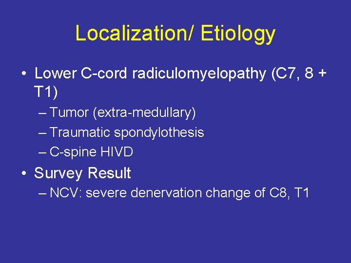 Localization/ Etiology • Lower C-cord radiculomyelopathy (C 7, 8 + T 1) – Tumor