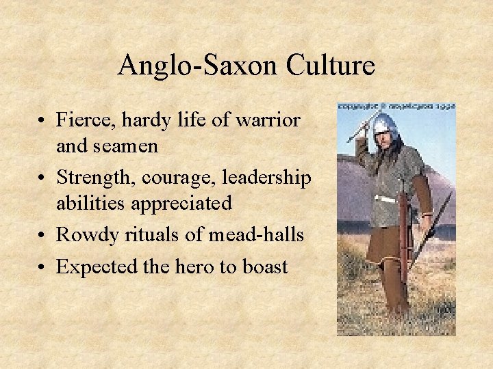 Anglo-Saxon Culture • Fierce, hardy life of warrior and seamen • Strength, courage, leadership