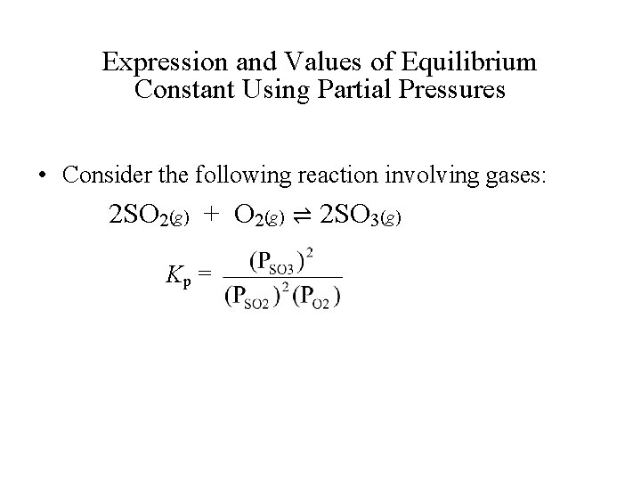 Expression and Values of Equilibrium Constant Using Partial Pressures • Consider the following reaction