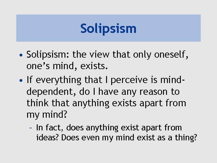 Solipsism • Solipsism: the view that only oneself, one’s mind, exists. • If everything