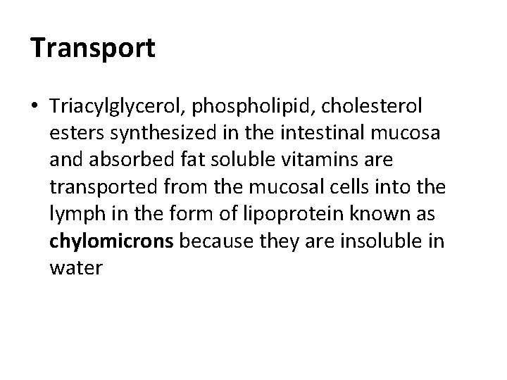 Transport • Triacylglycerol, phospholipid, cholesterol esters synthesized in the intestinal mucosa and absorbed fat