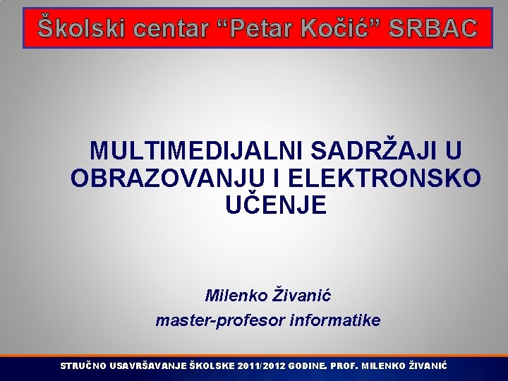 Školski centar “Petar Kočić” SRBAC MULTIMEDIJALNI SADRŽAJI U OBRAZOVANJU I ELEKTRONSKO UČENJE Milenko Živanić