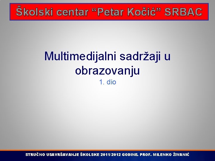 Školski centar “Petar Kočić” SRBAC Multimedijalni sadržaji u obrazovanju 1. dio STRUČNO USAVRŠAVANJE ŠKOLSKE