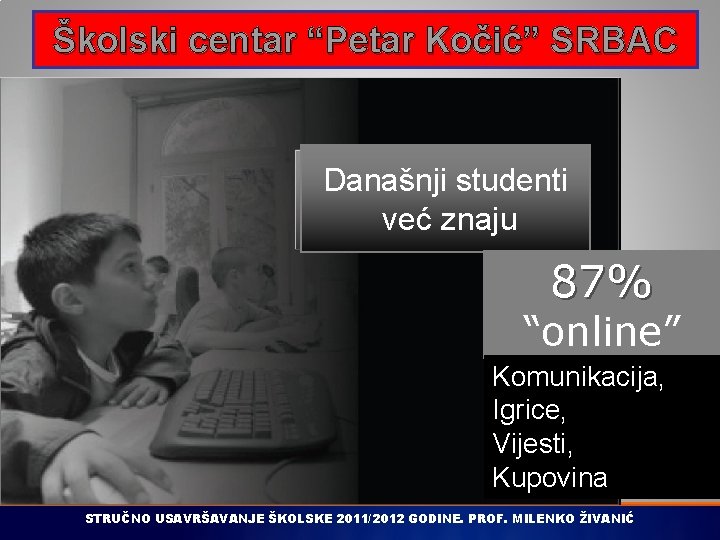 Školski centar “Petar Kočić” SRBAC Današnji studenti već znaju 87% “online” Komunikacija, Igrice, Vijesti,