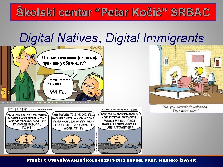 Školski centar “Petar Kočić” SRBAC Digital Natives, Digital Immigrants STRUČNO USAVRŠAVANJE ŠKOLSKE 2011/2012 GODINE.