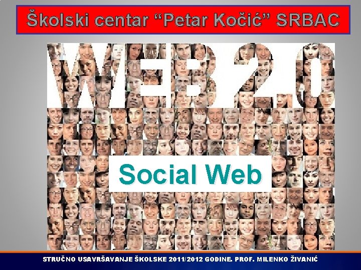 Školski centar “Petar Kočić” SRBAC Social Web STRUČNO USAVRŠAVANJE ŠKOLSKE 2011/2012 GODINE. PROF. MILENKO