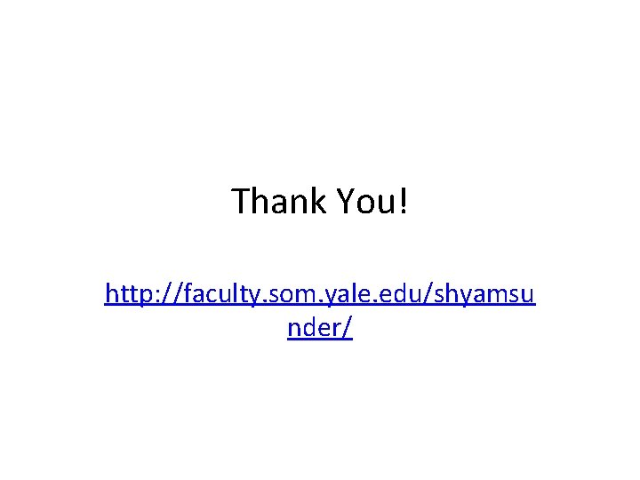 Thank You! http: //faculty. som. yale. edu/shyamsu nder/ 