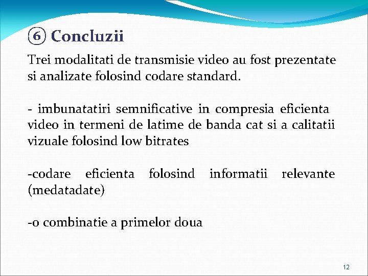 ⑥ Concluzii Trei modalitati de transmisie video au fost prezentate si analizate folosind codare