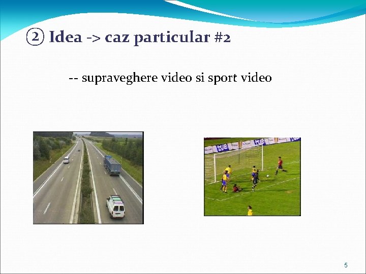 ② Idea -> caz particular #2 -- supraveghere video si sport video 5 