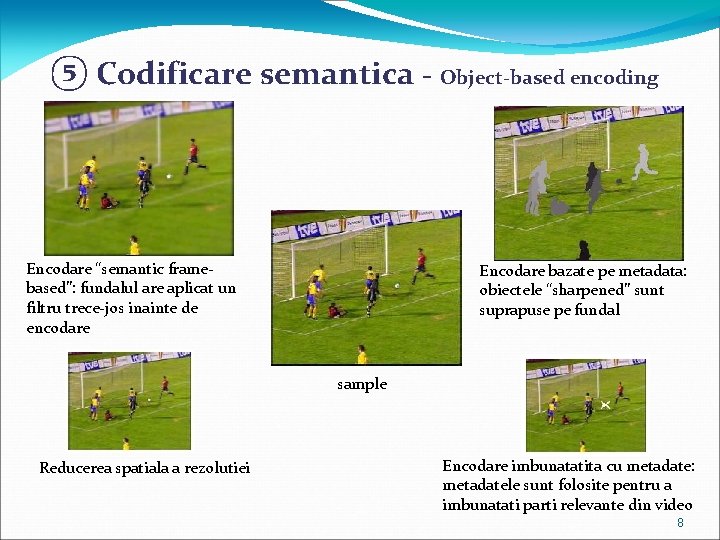 ⑤ Codificare semantica - Object-based encoding Encodare “semantic framebased”: fundalul are aplicat un filtru