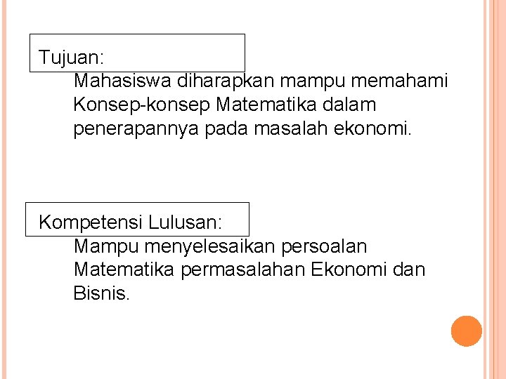 Tujuan: Mahasiswa diharapkan mampu memahami Konsep-konsep Matematika dalam penerapannya pada masalah ekonomi. Kompetensi Lulusan: