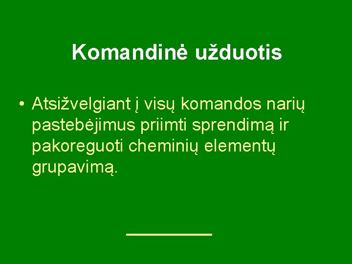 Komandinė užduotis • Atsižvelgiant į visų komandos narių pastebėjimus priimti sprendimą ir pakoreguoti cheminių