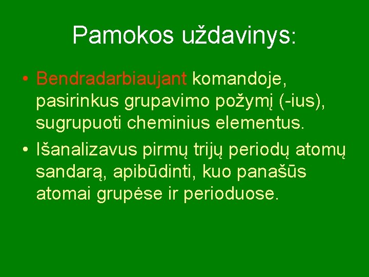 Pamokos uždavinys: • Bendradarbiaujant komandoje, pasirinkus grupavimo požymį (-ius), sugrupuoti cheminius elementus. • Išanalizavus