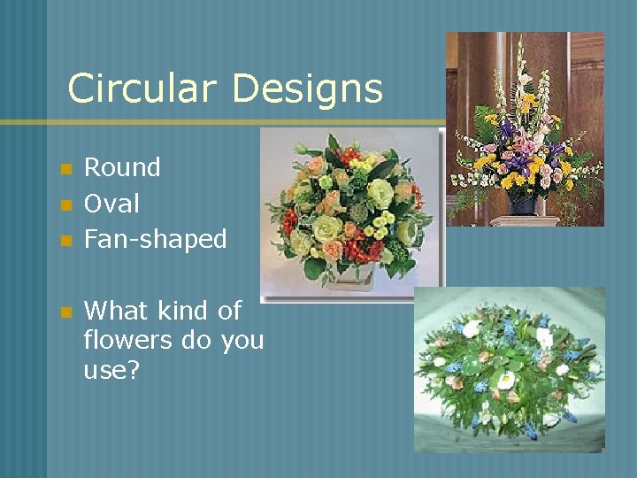 Circular Designs n n Round Oval Fan-shaped What kind of flowers do you use?