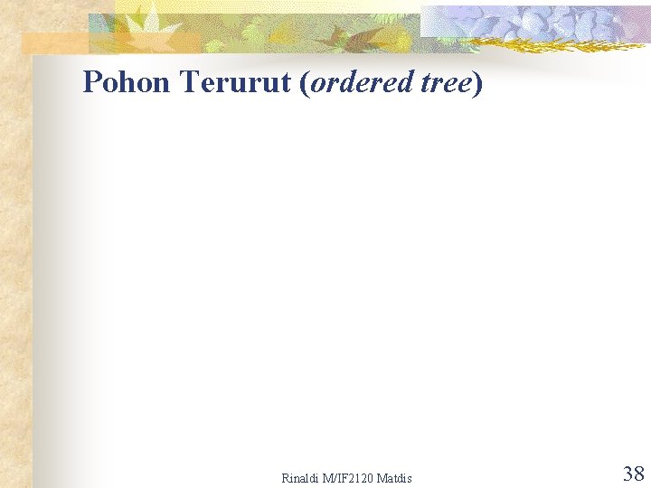 Pohon Terurut (ordered tree) Rinaldi M/IF 2120 Matdis 38 