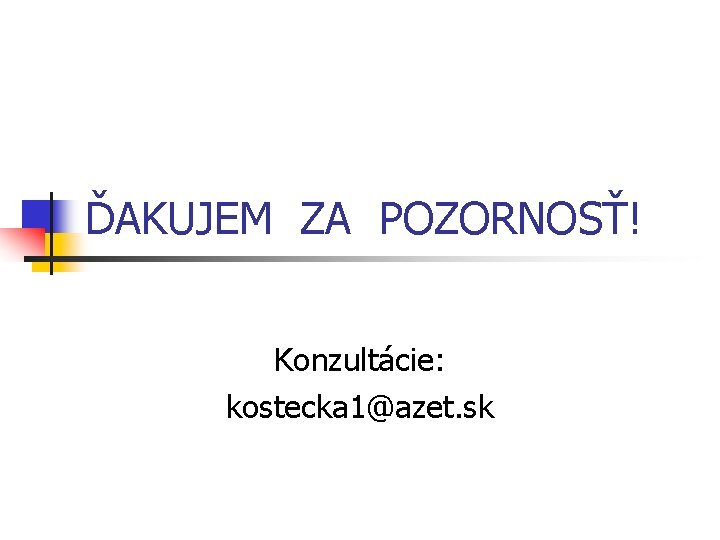 ĎAKUJEM ZA POZORNOSŤ! Konzultácie: kostecka 1@azet. sk 