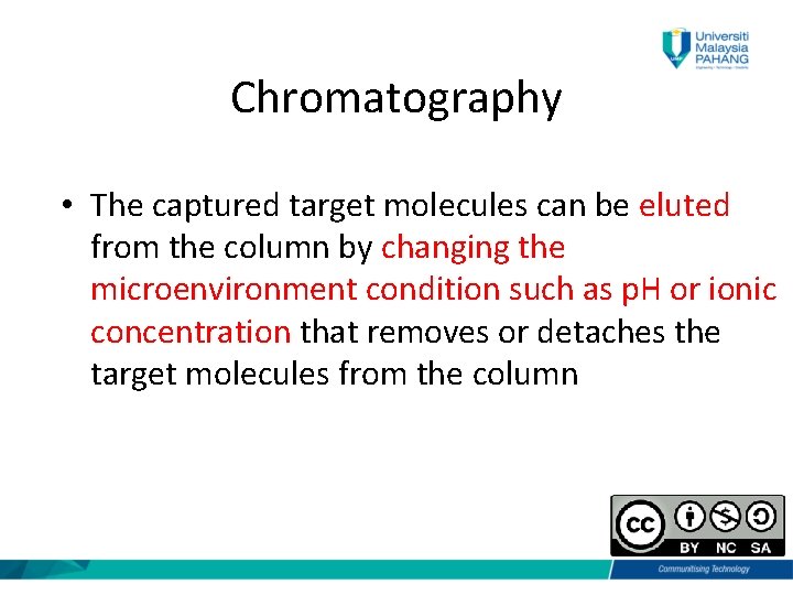 Chromatography • The captured target molecules can be eluted from the column by changing