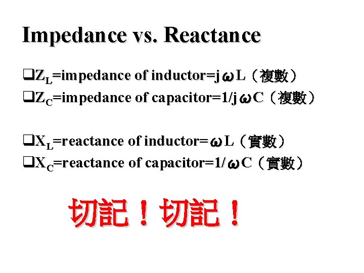 Impedance vs. Reactance q. ZL=impedance of inductor=jωL（複數） q. ZC=impedance of capacitor=1/jωC（複數） q. XL=reactance of