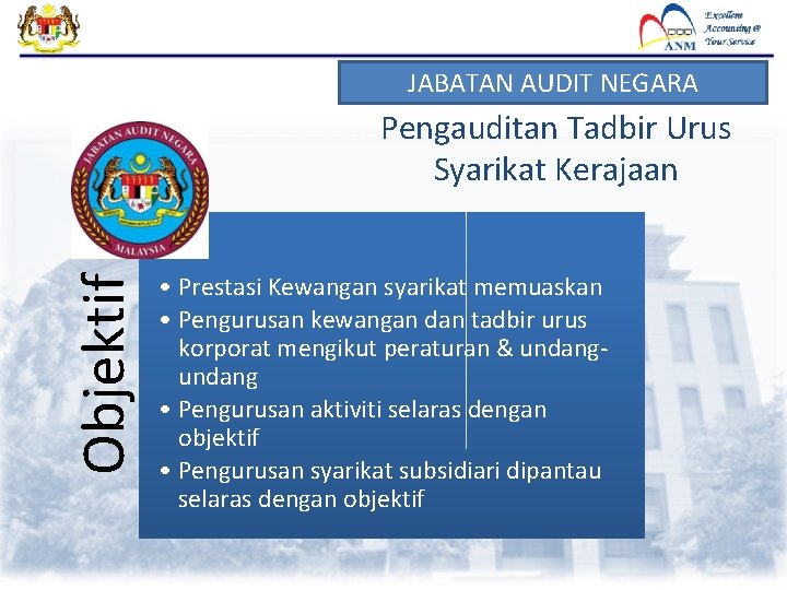 JABATAN AUDIT NEGARA Objektif Pengauditan Tadbir Urus Syarikat Kerajaan • Prestasi Kewangan syarikat memuaskan JABATAN AUDIT NEGARA Objektif Pengauditan Tadbir Urus Syarikat Kerajaan • Prestasi Kewangan syarikat memuaskan