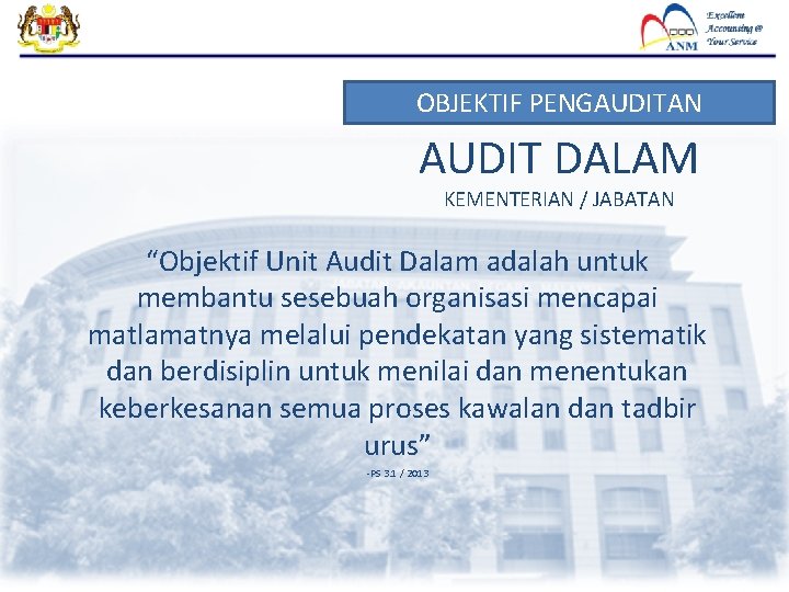 OBJEKTIF PENGAUDITAN AUDIT DALAM KEMENTERIAN / JABATAN “Objektif Unit Audit Dalam adalah untuk membantu OBJEKTIF PENGAUDITAN AUDIT DALAM KEMENTERIAN / JABATAN “Objektif Unit Audit Dalam adalah untuk membantu
