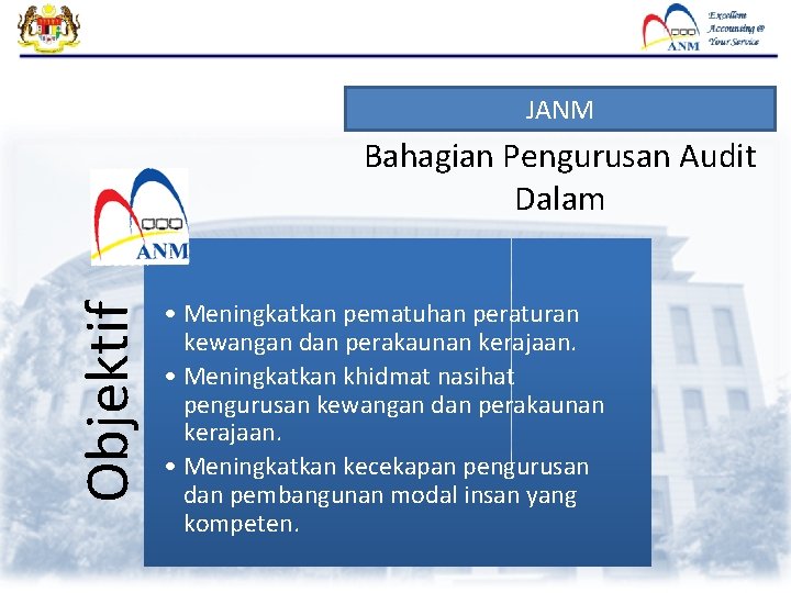 JANM Objektif Bahagian Pengurusan Audit Dalam • Meningkatkan pematuhan peraturan kewangan dan perakaunan kerajaan. JANM Objektif Bahagian Pengurusan Audit Dalam • Meningkatkan pematuhan peraturan kewangan dan perakaunan kerajaan.