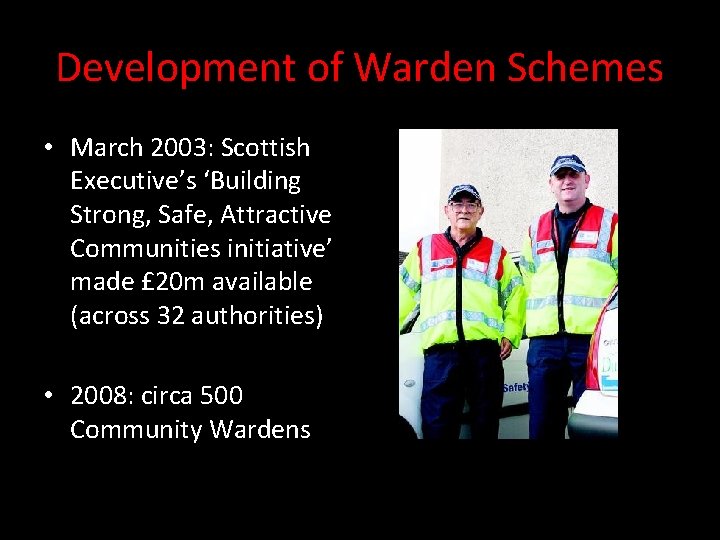 Development of Warden Schemes • March 2003: Scottish Executive’s ‘Building Strong, Safe, Attractive Communities