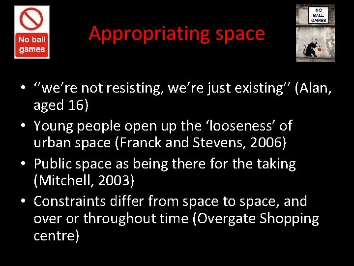 Appropriating space • ‘’we’re not resisting, we’re just existing’’ (Alan, aged 16) • Young