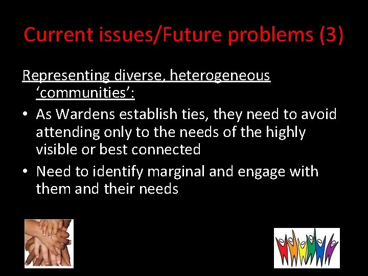 Current issues/Future problems (3) Representing diverse, heterogeneous ‘communities’: • As Wardens establish ties, they